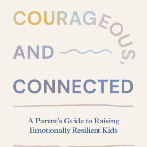 Calm, Courageous, and Connected Kids: A Parent's Guide to Raising Emotionally Resilient Kids